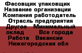 Фасовщик-упаковщик › Название организации ­ Компания-работодатель › Отрасль предприятия ­ Другое › Минимальный оклад ­ 1 - Все города Работа » Вакансии   . Нижегородская обл.